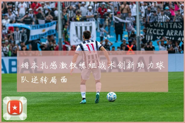 姆本扎感激教练组战术创新助力球队逆转局面