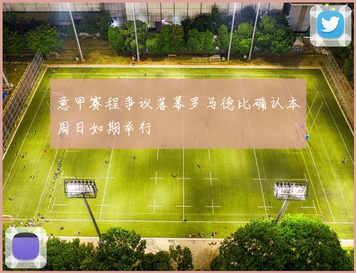 意甲赛程争议落幕罗马德比确认本周日如期举行