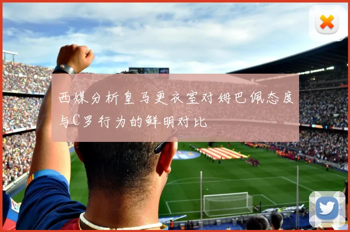 西媒分析皇马更衣室对姆巴佩态度与C罗行为的鲜明对比
