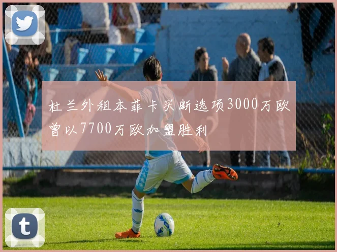 杜兰外租本菲卡买断选项3000万欧曾以7700万欧加盟胜利