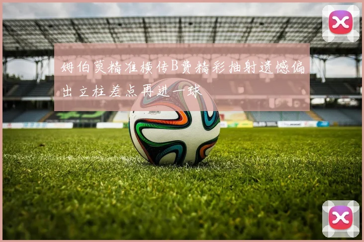 姆伯莫精准横传B费精彩抽射遗憾偏出立柱差点再进一球