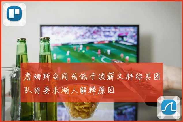 詹姆斯合同或低于顶薪文胖称其团队将要求湖人解释原因