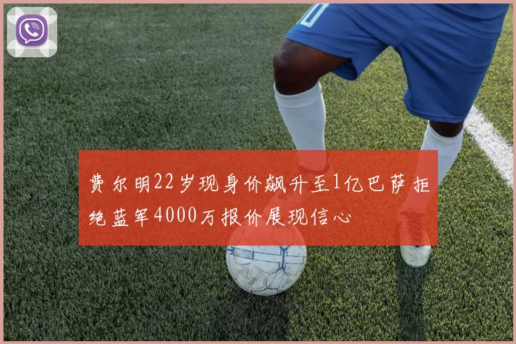 费尔明22岁现身价飙升至1亿巴萨拒绝蓝军4000万报价展现信心