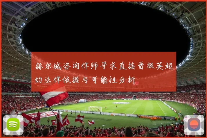 赫尔城咨询律师寻求直接晋级英超的法律依据与可能性分析