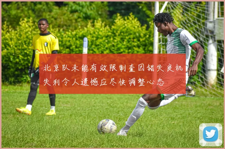 北京队未能有效限制奎因错失良机失利令人遗憾应尽快调整心态