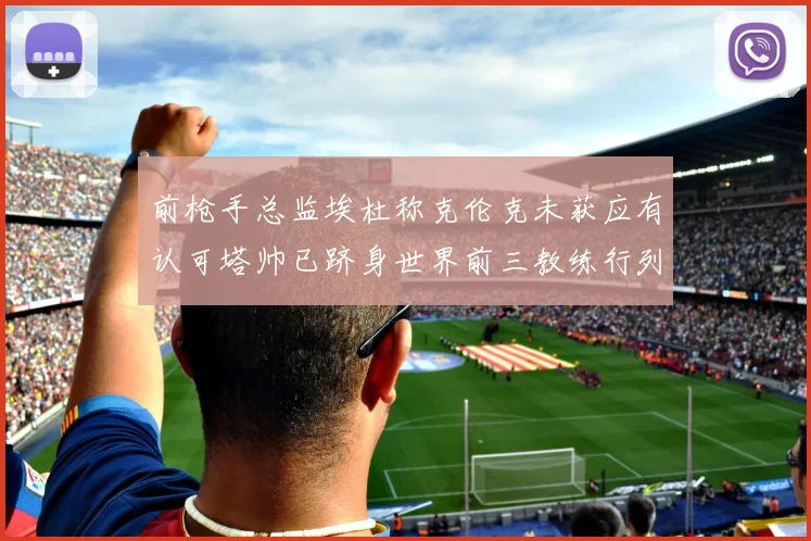 前枪手总监埃杜称克伦克未获应有认可塔帅已跻身世界前三教练行列