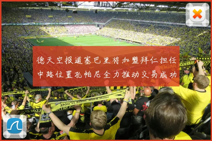 德天空报道塞巴里将加盟拜仁担任中路位置孔帕尼全力推动交易成功
