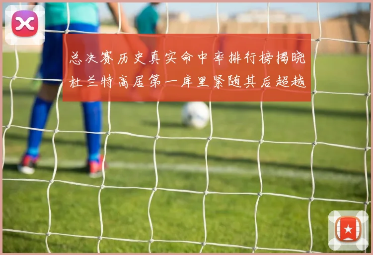 总决赛历史真实命中率排行榜揭晓杜兰特高居第一库里紧随其后超越奥尼尔