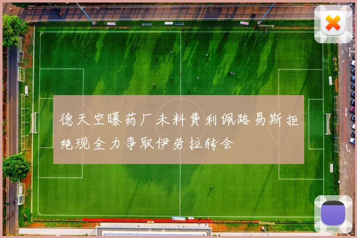 德天空曝药厂未料费利佩路易斯拒绝现全力争取伊劳拉转会