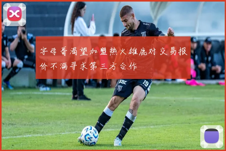 字母哥渴望加盟热火雄鹿对交易报价不满寻求第三方合作