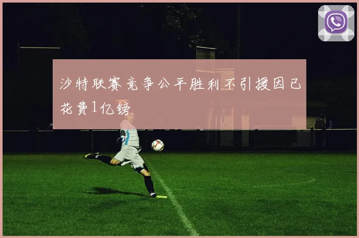 沙特联赛竞争公平胜利不引援因已花费1亿镑