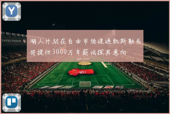 湖人计划在自由市场追逐凯斯勒或将提供3000万年薪试探其意向