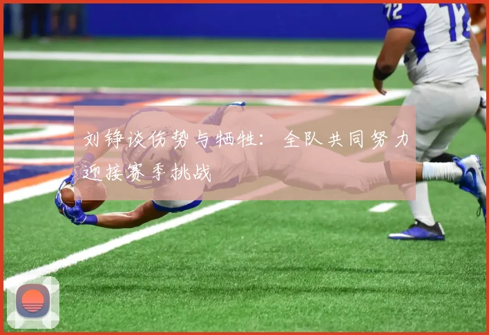 刘铮谈伤势与牺牲：全队共同努力迎接赛季挑战